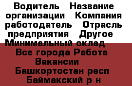 Водитель › Название организации ­ Компания-работодатель › Отрасль предприятия ­ Другое › Минимальный оклад ­ 1 - Все города Работа » Вакансии   . Башкортостан респ.,Баймакский р-н